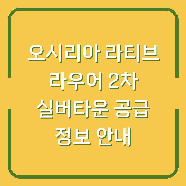 오시리아 라티브 라우어 2차 실버타운 공급 정보 안내