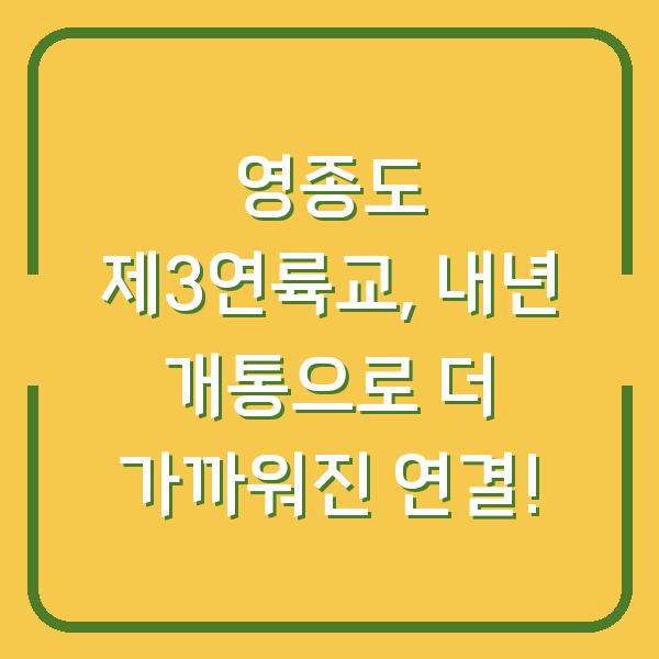영종도 제3연륙교, 내년 개통으로 더 가까워진 연결!