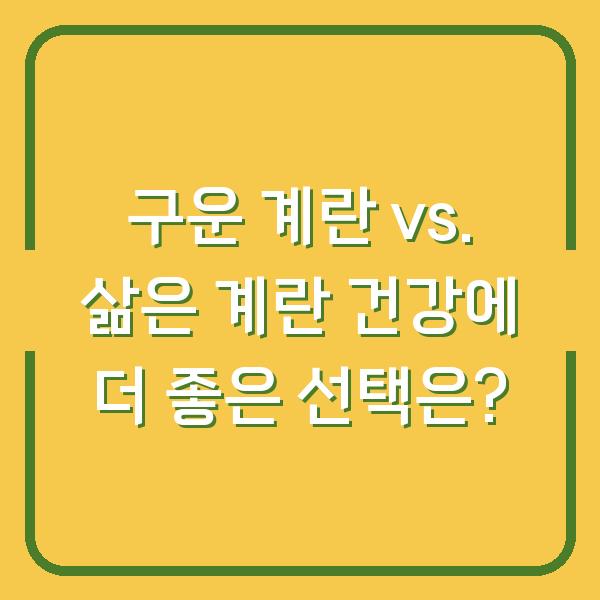 구운 계란 vs. 삶은 계란 건강에 더 좋은 선택은?