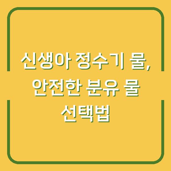 신생아 정수기 물, 안전한 분유 물 선택법