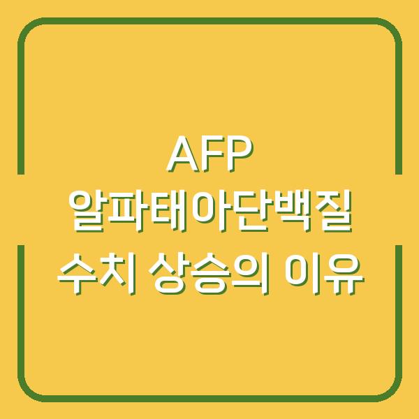 AFP 알파태아단백질 수치 상승의 이유