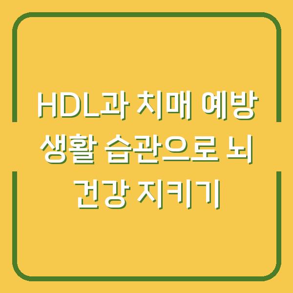 HDL과 치매 예방 생활 습관으로 뇌 건강 지키기