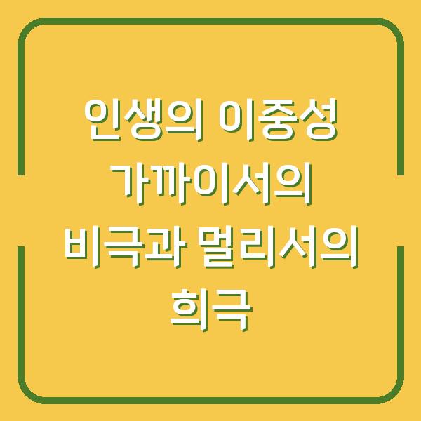인생의 이중성 가까이서의 비극과 멀리서의 희극