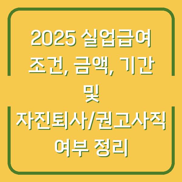 2025 실업급여 조건, 금액, 기간 및 자진퇴사/권고사직 여부 정리