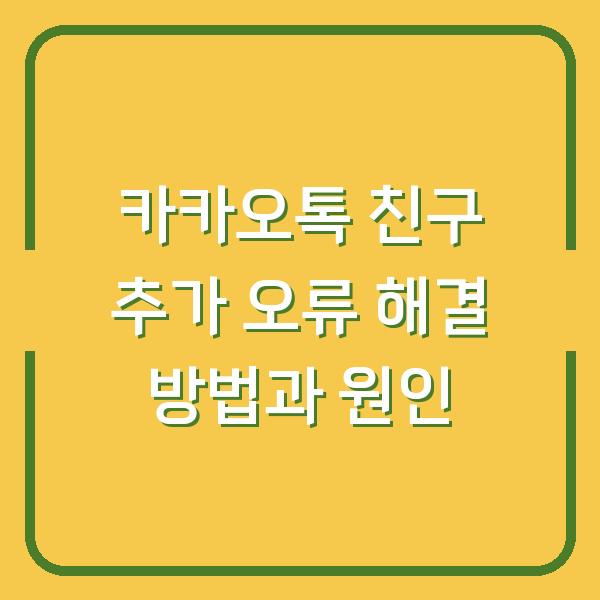 카카오톡 친구 추가 오류 해결 방법과 원인