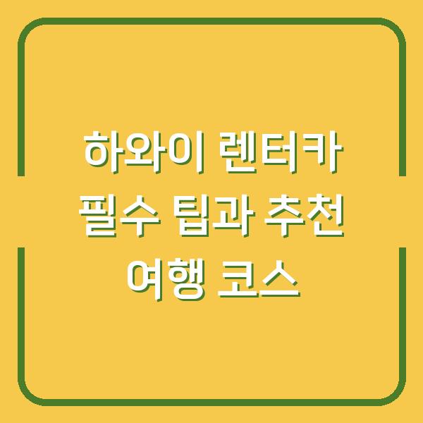 하와이 렌터카 필수 팁과 추천 여행 코스