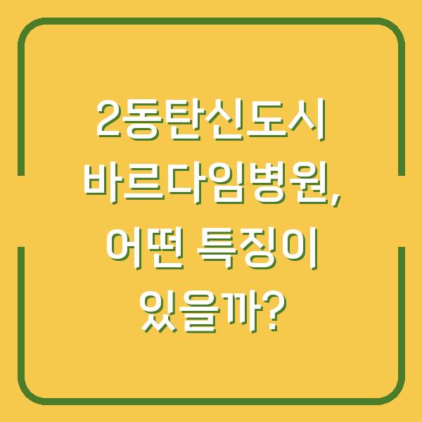 2동탄신도시 바르다임병원, 어떤 특징이 있을까?