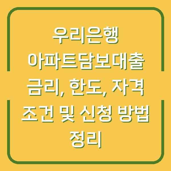 우리은행 아파트담보대출 금리, 한도, 자격 조건 및 신청 방법 정리