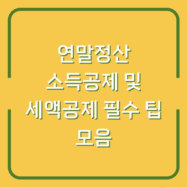 연말정산 소득공제 및 세액공제 필수 팁 모음