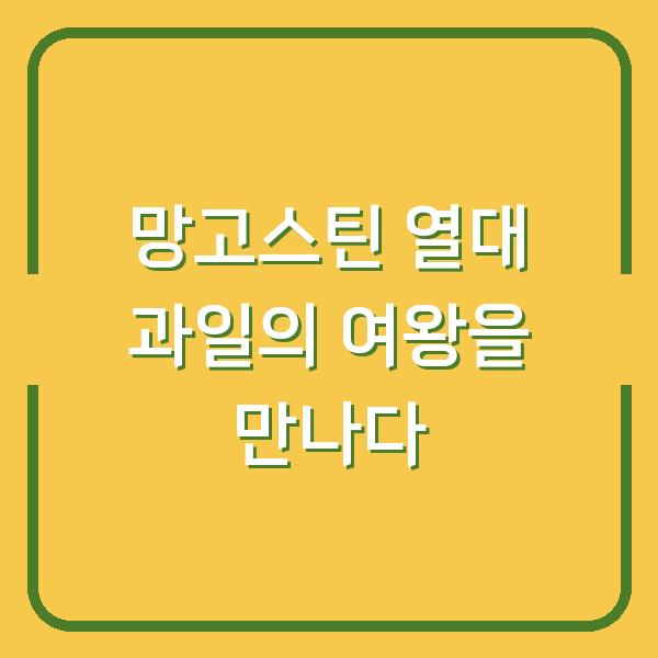 망고스틴 열대 과일의 여왕을 만나다
