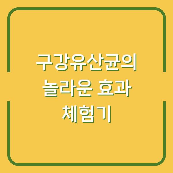 구강유산균의 놀라운 효과 체험기