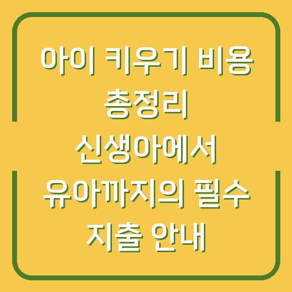 아이 키우기 비용 총정리 신생아에서 유아까지의 필수 지출 안내