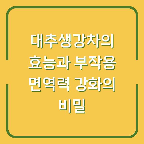 대추생강차의 효능과 부작용 면역력 강화의 비밀