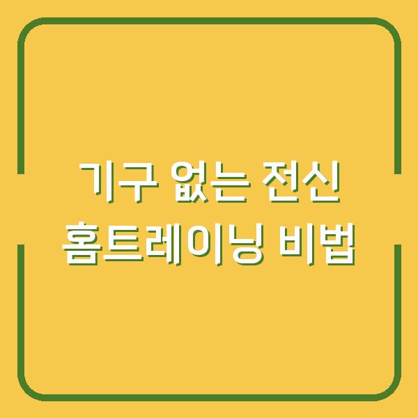 기구 없는 전신 홈트레이닝 비법