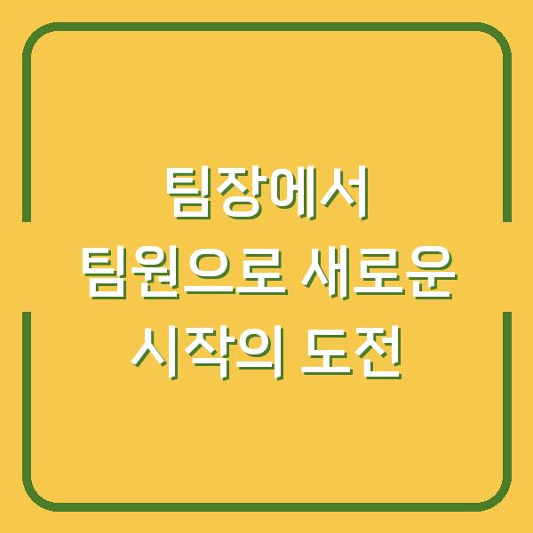 팀장에서 팀원으로 새로운 시작의 도전