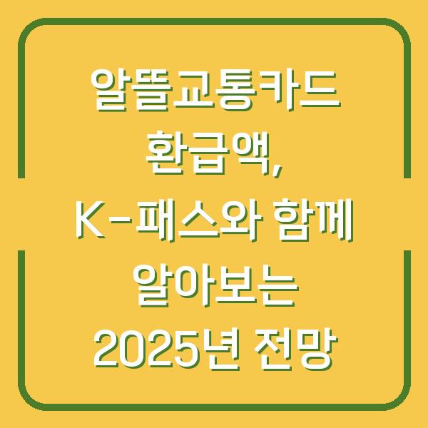 알뜰교통카드 환급액, K-패스와 함께 알아보는 2025년 전망