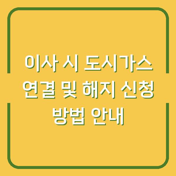 이사 시 도시가스 연결 및 해지 신청 방법 안내