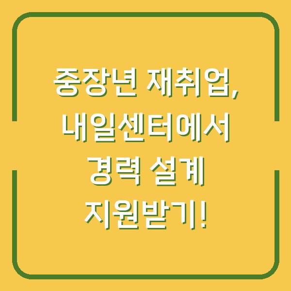 중장년 재취업, 내일센터에서 경력 설계 지원받기!