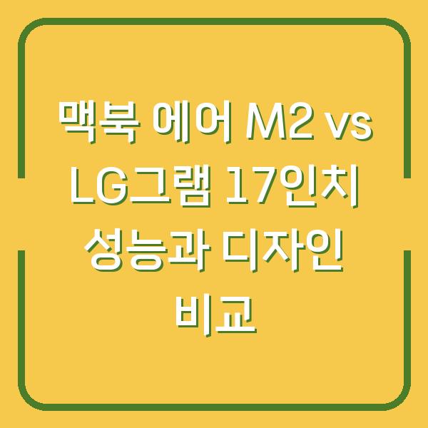 맥북 에어 M2 vs LG그램 17인치 성능과 디자인 비교
