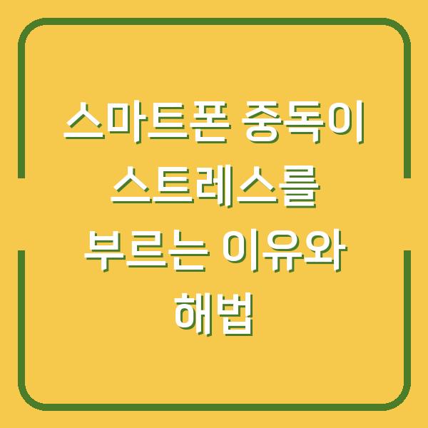 스마트폰 중독이 스트레스를 부르는 이유와 해법
