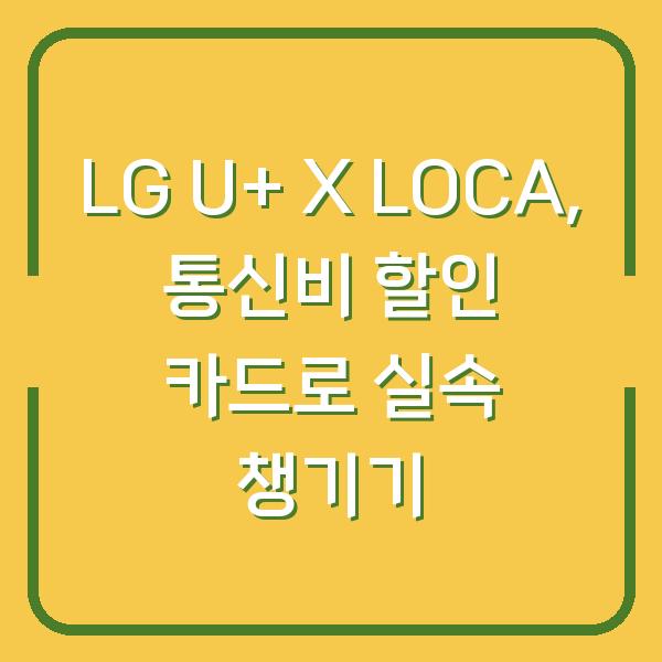 LG U+ X LOCA, 통신비 할인 카드로 실속 챙기기