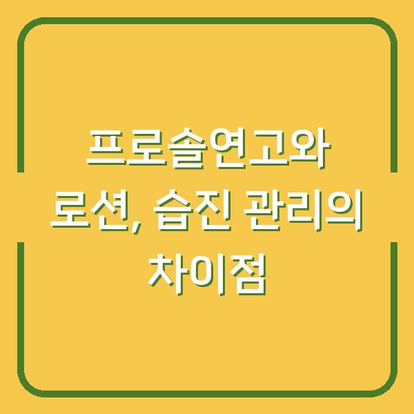 프로솔연고와 로션, 습진 관리의 차이점