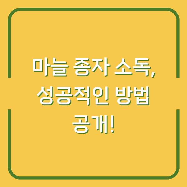 마늘 종자 소독, 성공적인 방법 공개!