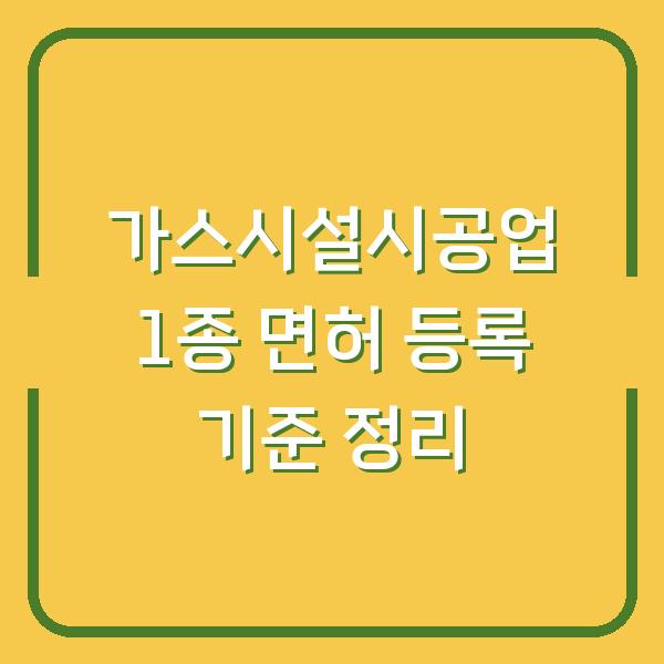 가스시설시공업 1종 면허 등록 기준 정리