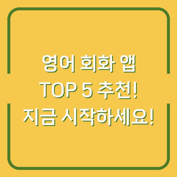 영어 회화 앱 TOP 5 추천! 지금 시작하세요!