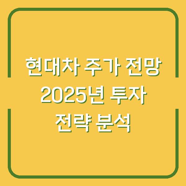 현대차 주가 전망 2025년 투자 전략 분석