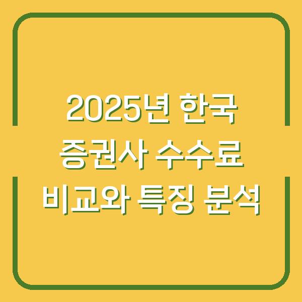 2025년 한국 증권사 수수료 비교와 특징 분석