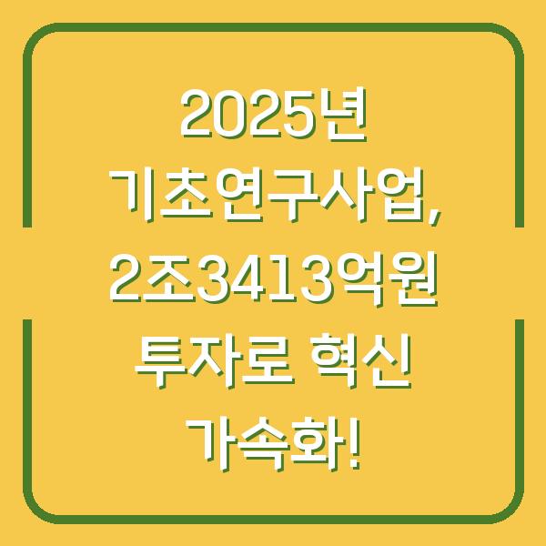 2025년 기초연구사업, 2조3413억원 투자로 혁신 가속화!