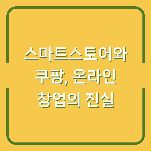 스마트스토어와 쿠팡, 온라인 창업의 진실