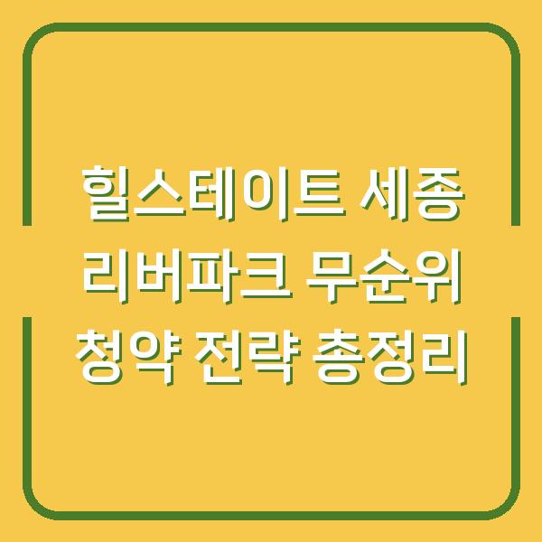 힐스테이트 세종 리버파크 무순위 청약 전략 총정리
