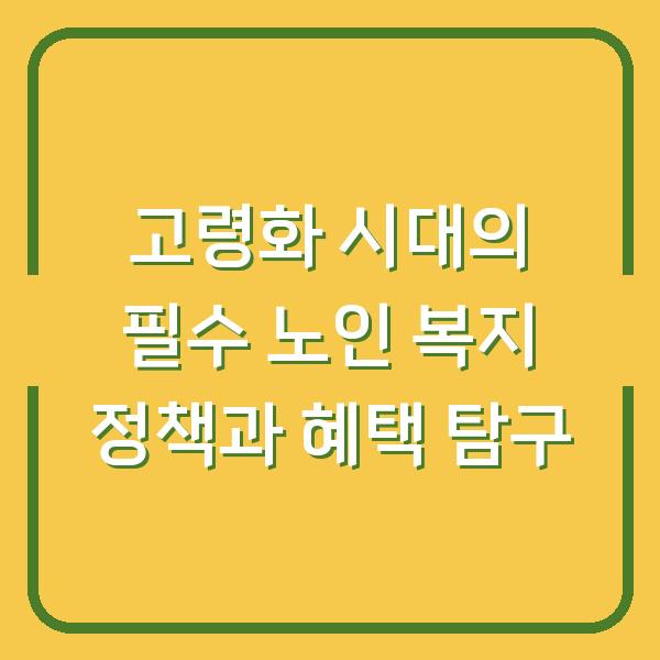 고령화 시대의 필수 노인 복지 정책과 혜택 탐구