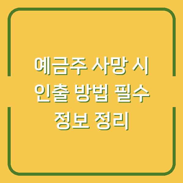 예금주 사망 시 인출 방법 필수 정보 정리