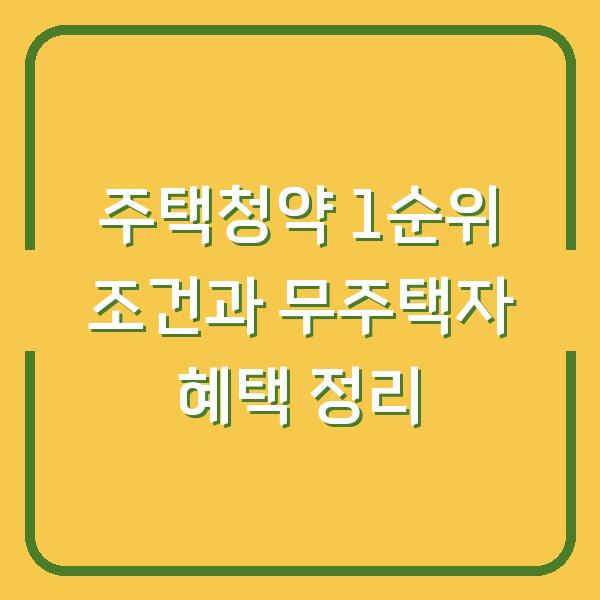 주택청약 1순위 조건과 무주택자 혜택 정리