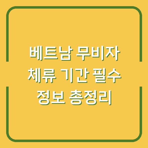 베트남 무비자 체류 기간 필수 정보 총정리