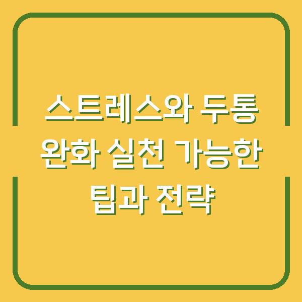 스트레스와 두통 완화 실천 가능한 팁과 전략
