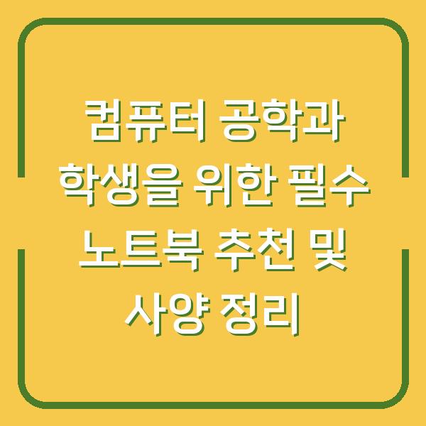 컴퓨터 공학과 학생을 위한 필수 노트북 추천 및 사양 정리