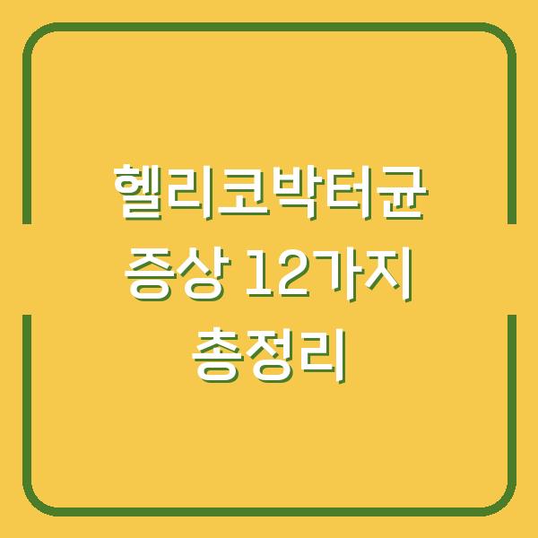헬리코박터균 증상 12가지 총정리