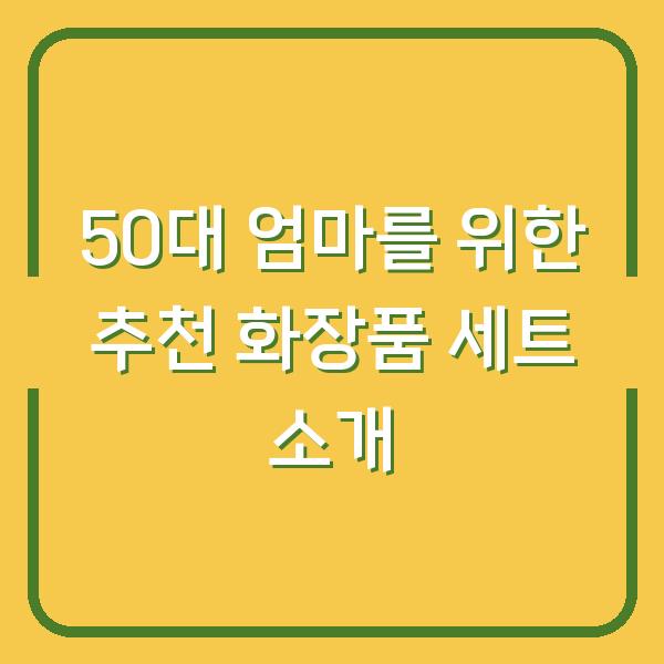 50대 엄마를 위한 추천 화장품 세트 소개