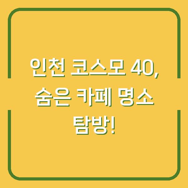인천 코스모 40, 숨은 카페 명소 탐방!