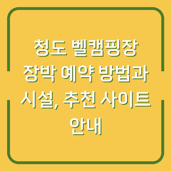 청도 벨캠핑장 장박 예약 방법과 시설, 추천 사이트 안내