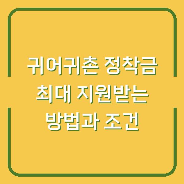 귀어귀촌 정착금 최대 지원받는 방법과 조건