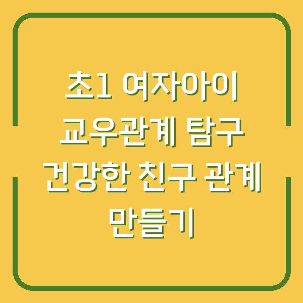 초1 여자아이 교우관계 탐구 건강한 친구 관계 만들기