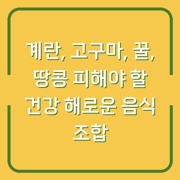 계란, 고구마, 꿀, 땅콩 피해야 할 건강 해로운 음식 조합