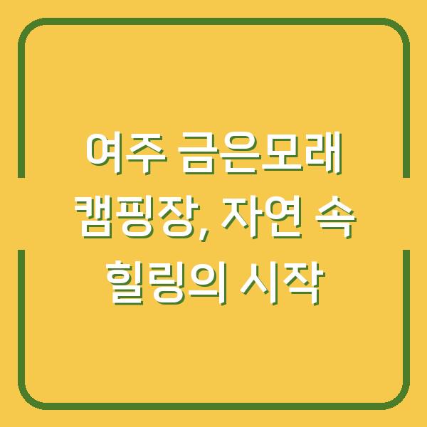 여주 금은모래 캠핑장, 자연 속 힐링의 시작