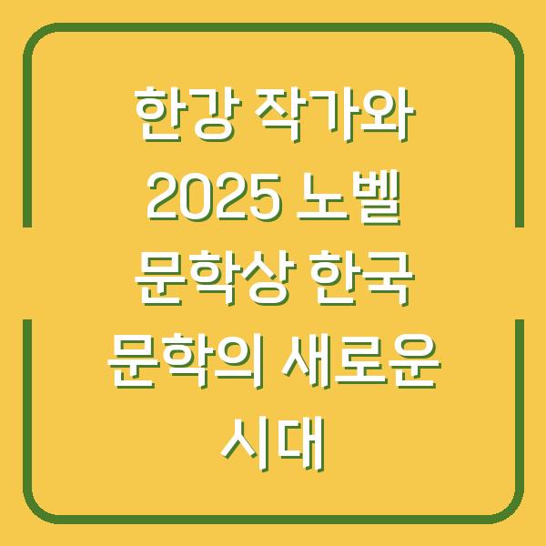 한강 작가와 2025 노벨 문학상 한국 문학의 새로운 시대