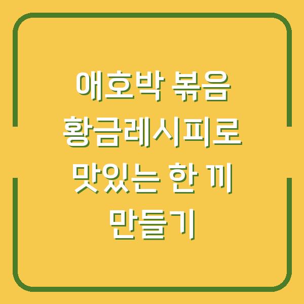 애호박 볶음 황금레시피로 맛있는 한 끼 만들기